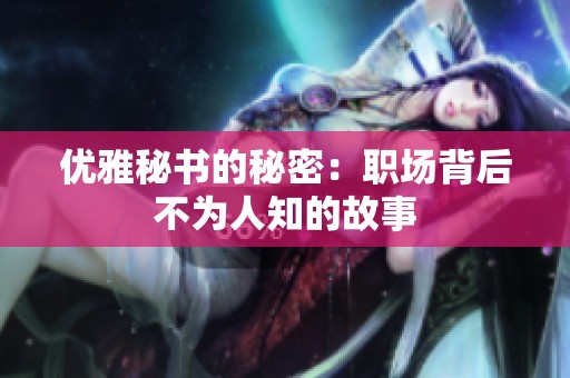 优雅秘书的秘密：职场背后不为人知的故事