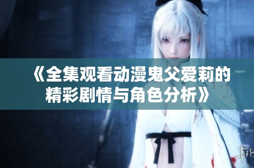 《全集观看动漫鬼父爱莉的精彩剧情与角色分析》