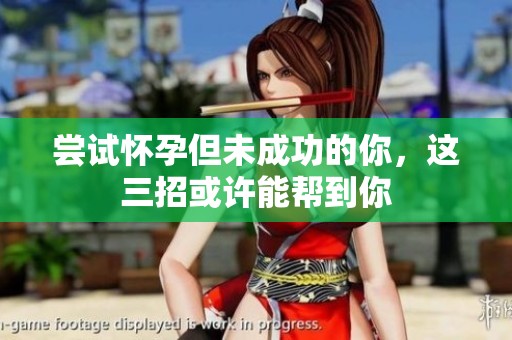 尝试怀孕但未成功的你，这三招或许能帮到你