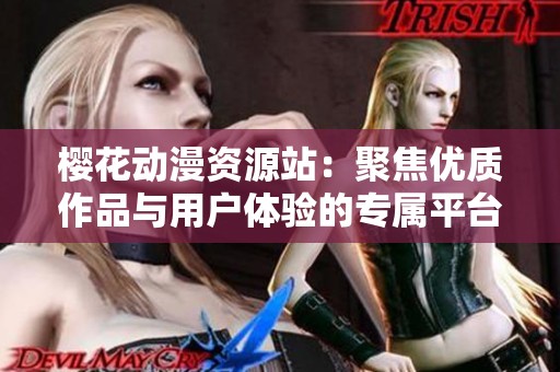 樱花动漫资源站：聚焦优质作品与用户体验的专属平台
