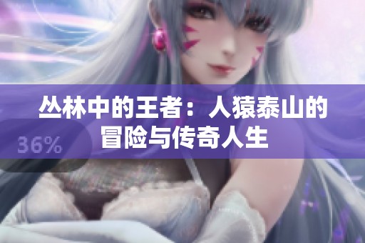 丛林中的王者：人猿泰山的冒险与传奇人生