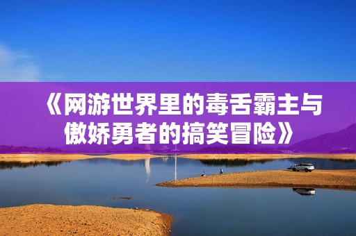《网游世界里的毒舌霸主与傲娇勇者的搞笑冒险》