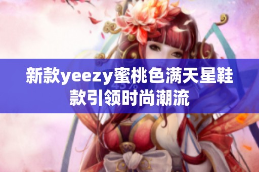 新款yeezy蜜桃色满天星鞋款引领时尚潮流