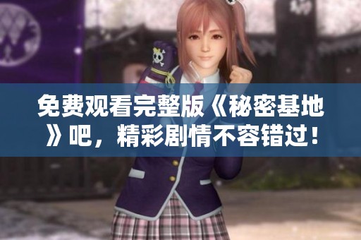 免费观看完整版《秘密基地》吧，精彩剧情不容错过！