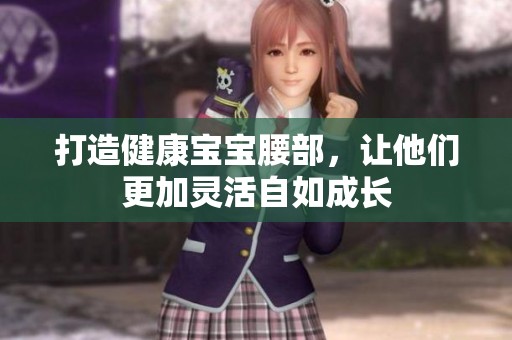 打造健康宝宝腰部，让他们更加灵活自如成长