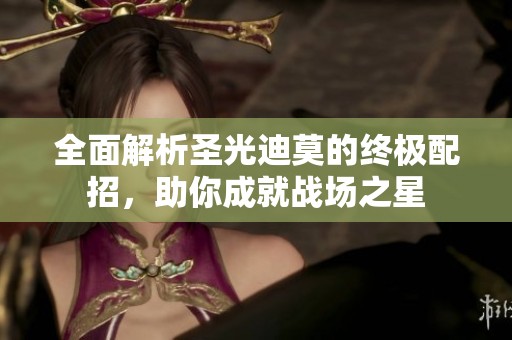 全面解析圣光迪莫的终极配招，助你成就战场之星