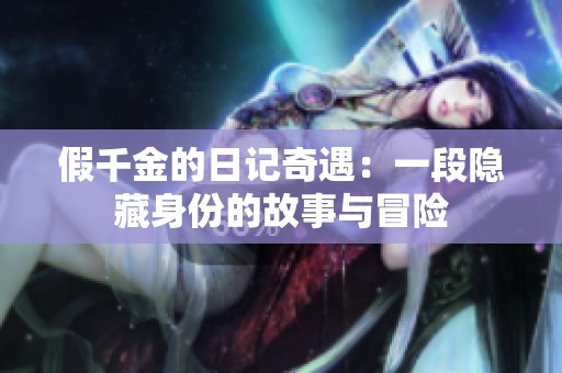 假千金的日记奇遇：一段隐藏身份的故事与冒险