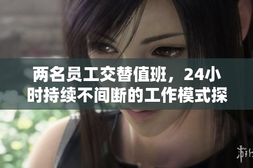 两名员工交替值班，24小时持续不间断的工作模式探索