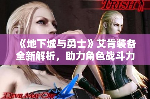 《地下城与勇士》艾肯装备全新解析，助力角色战斗力飞跃