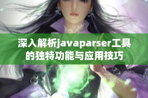 深入解析javaparser工具的独特功能与应用技巧