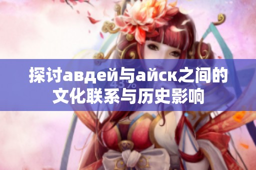 探讨авдей与айск之间的文化联系与历史影响