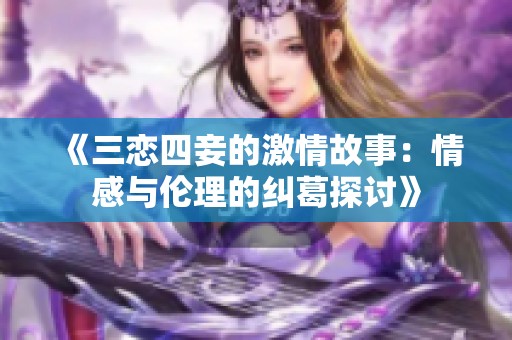 《三恋四妾的激情故事：情感与伦理的纠葛探讨》