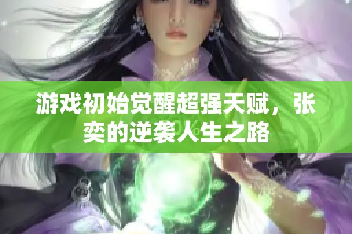游戏初始觉醒超强天赋，张奕的逆袭人生之路