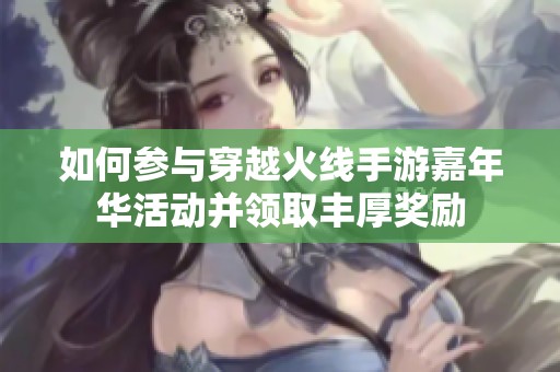 如何参与穿越火线手游嘉年华活动并领取丰厚奖励