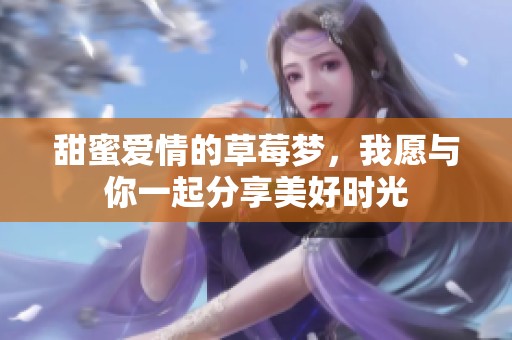 甜蜜爱情的草莓梦，我愿与你一起分享美好时光