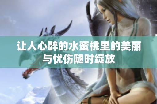 让人心醉的水蜜桃里的美丽与忧伤随时绽放