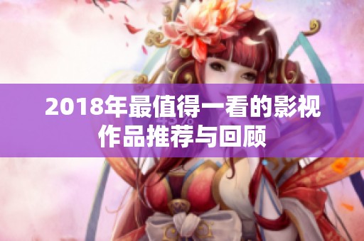 2018年最值得一看的影视作品推荐与回顾