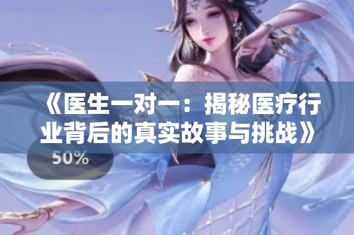 《医生一对一：揭秘医疗行业背后的真实故事与挑战》