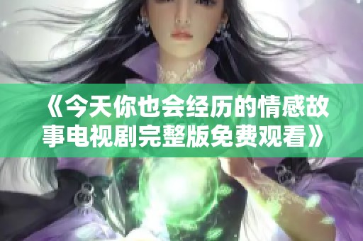 《今天你也会经历的情感故事电视剧完整版免费观看》