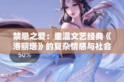 禁忌之爱：重温文艺经典《洛丽塔》的复杂情感与社会反思