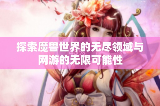 探索魔兽世界的无尽领域与网游的无限可能性