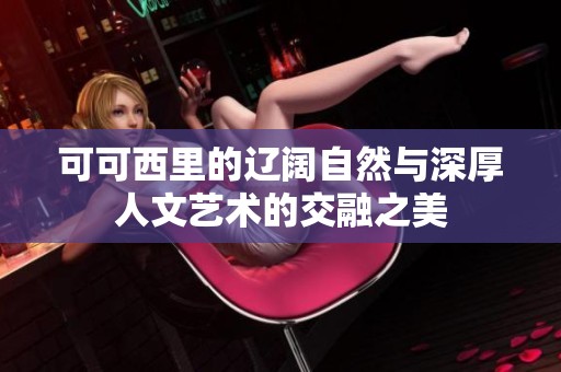 可可西里的辽阔自然与深厚人文艺术的交融之美