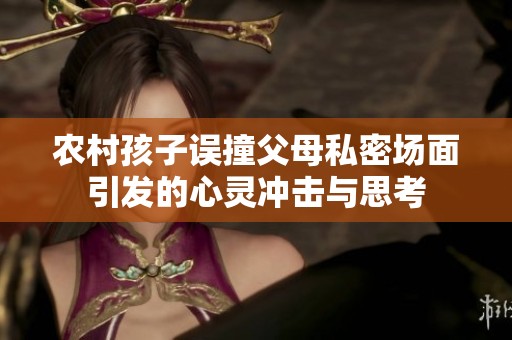 农村孩子误撞父母私密场面引发的心灵冲击与思考