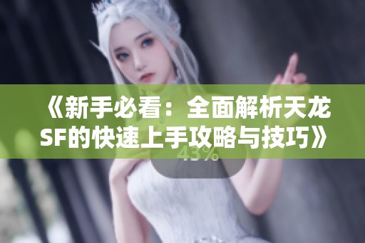 《新手必看：全面解析天龙SF的快速上手攻略与技巧》