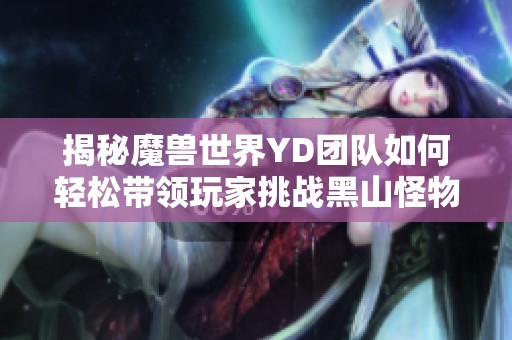 揭秘魔兽世界YD团队如何轻松带领玩家挑战黑山怪物数量上限