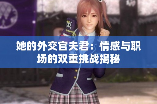 她的外交官夫君：情感与职场的双重挑战揭秘