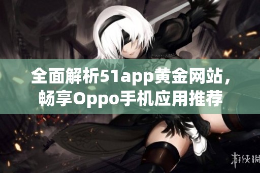 全面解析51app黄金网站，畅享Oppo手机应用推荐