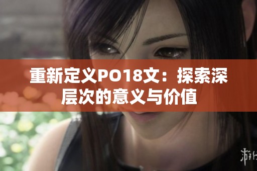 重新定义PO18文：探索深层次的意义与价值
