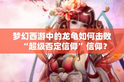 梦幻西游中的龙龟如何击败“超级否定信仰”信仰？