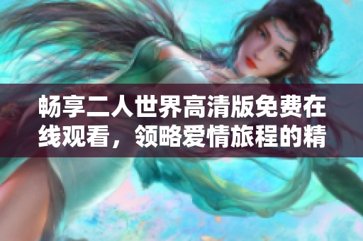 畅享二人世界高清版免费在线观看，领略爱情旅程的精彩瞬间