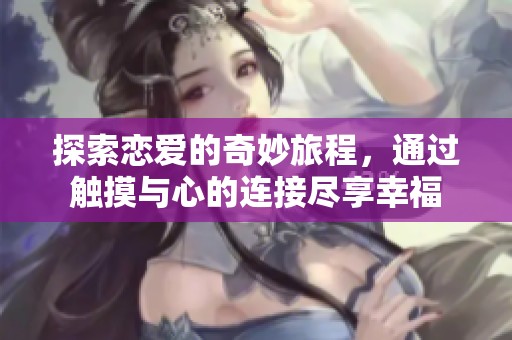 探索恋爱的奇妙旅程，通过触摸与心的连接尽享幸福