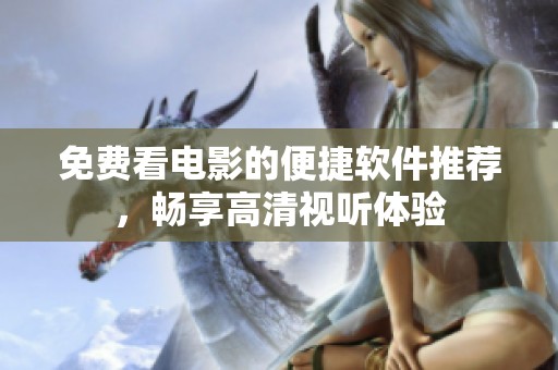 免费看电影的便捷软件推荐，畅享高清视听体验
