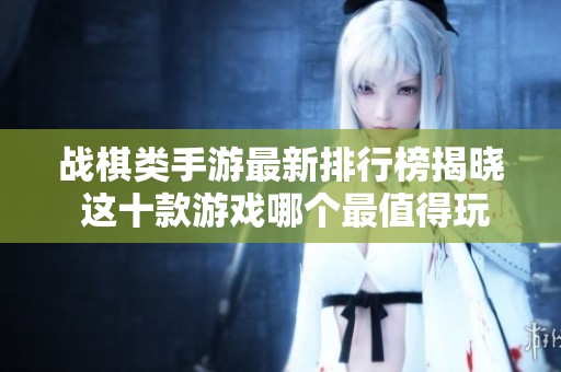 战棋类手游最新排行榜揭晓 这十款游戏哪个最值得玩呢
