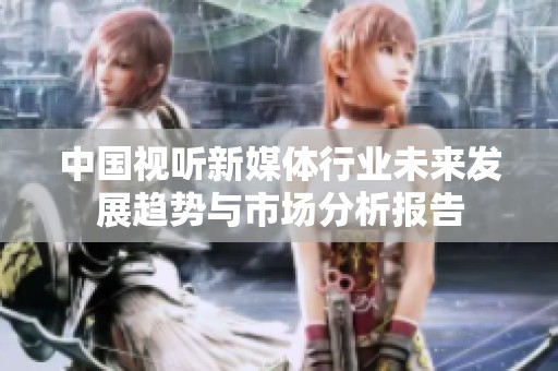 中国视听新媒体行业未来发展趋势与市场分析报告