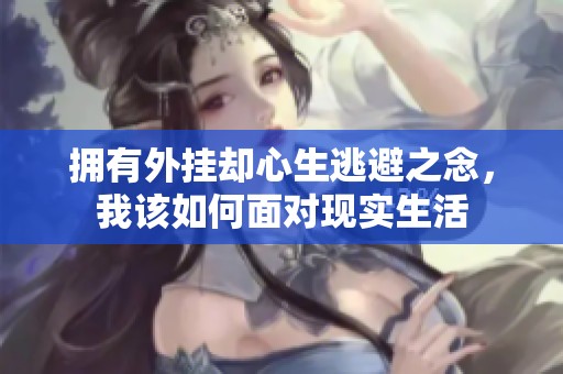 拥有外挂却心生逃避之念，我该如何面对现实生活