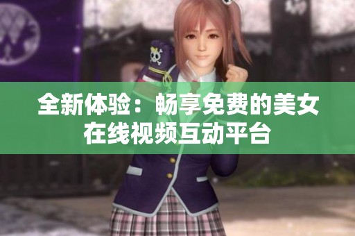 全新体验：畅享免费的美女在线视频互动平台