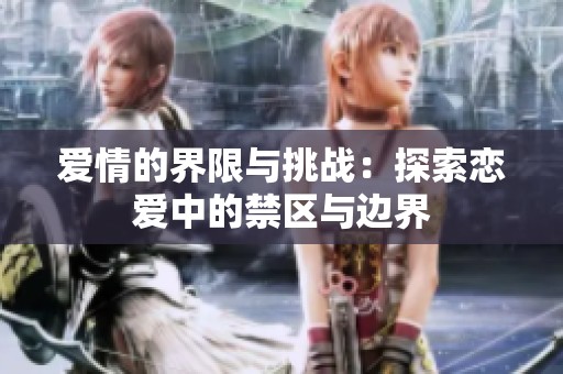 爱情的界限与挑战：探索恋爱中的禁区与边界