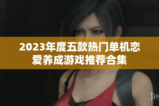 2023年度五款热门单机恋爱养成游戏推荐合集