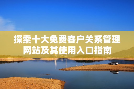 探索十大免费客户关系管理网站及其使用入口指南