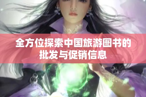 全方位探索中国旅游图书的批发与促销信息
