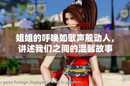姐姐的呼唤如歌声般动人，讲述我们之间的温馨故事