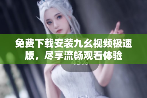 免费下载安装九幺视频极速版，尽享流畅观看体验