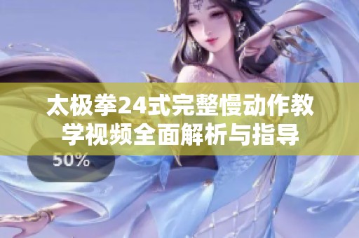 太极拳24式完整慢动作教学视频全面解析与指导