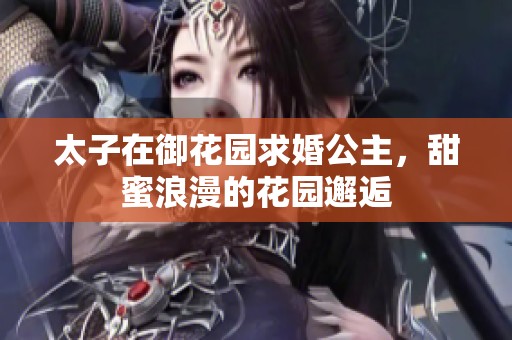 太子在御花园求婚公主，甜蜜浪漫的花园邂逅