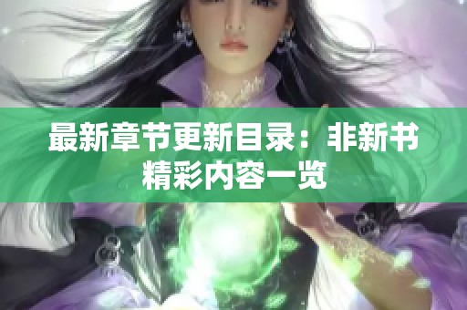 最新章节更新目录：非新书精彩内容一览