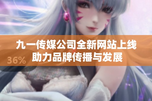 九一传媒公司全新网站上线 助力品牌传播与发展